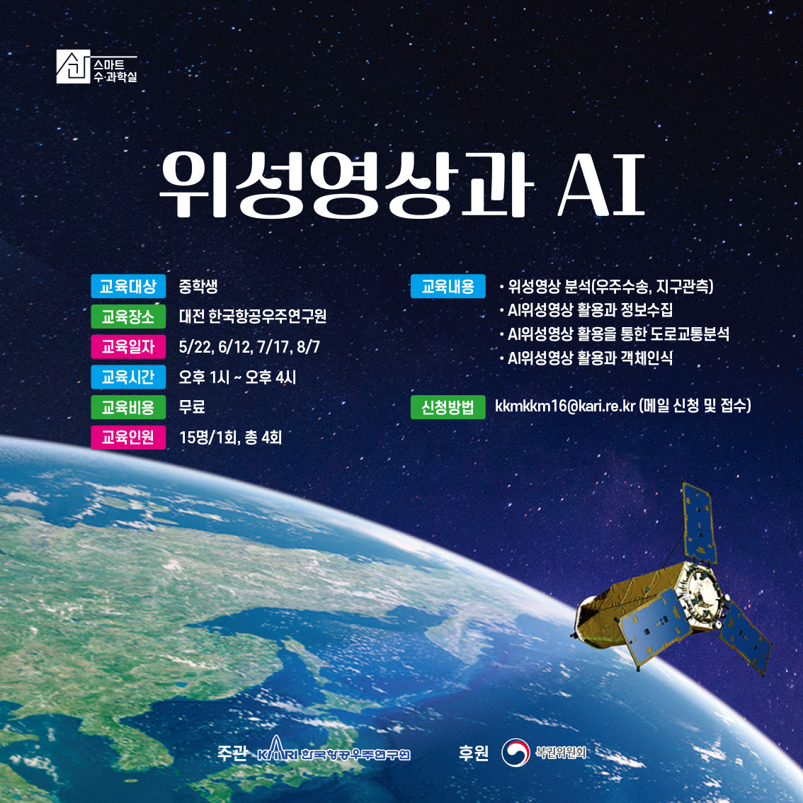 스마트수과학실-위성영상과 AI
1.교육대상:중학생
2.교육장소:대전 한국항공우주연구원
3.교육일자:5/22, 6/12, 7/17, 8/7
4.교육시간: 오후 1시 ~오후 4시
5.교육비용:무료
6.교육인원:15명/1회, 총 4회
7.교육내용:위성영상 분석(우주수송, 지구관측), AI위성영상 활용과 정보수집, AI위성영상 활용을 통한 도로교통분석, AI위성영상 활용과 객체인식
8.신청방법:kkmkkm16@kari.re.kr 메일 신청 및 접수